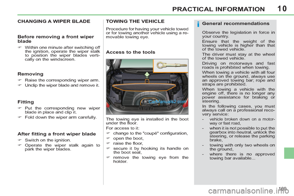 Peugeot 308 CC 2011  Owners Manual - RHD (UK, Australia) 10
i
169
PRACTICAL INFORMATION
   
 
 
 
 
 
 
 
CHANGING A WIPER BLADE 
 
 
Removing 
 
 
 
�) 
  Raise the corresponding wiper arm. 
   
�) 
  Unclip the wiper blade and remove it.  
 
 
 
Fitting 
