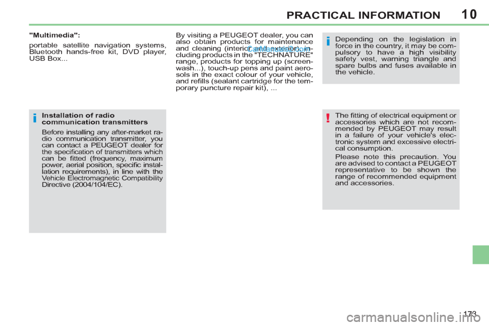 Peugeot 308 CC 2011   - RHD (UK, Australia) User Guide 10
!
i
i
173
PRACTICAL INFORMATION
  The ﬁ tting of electrical equipment or 
accessories which are not recom-
mended by PEUGEOT may result 
in a failure of your vehicles elec-
tronic system and exc