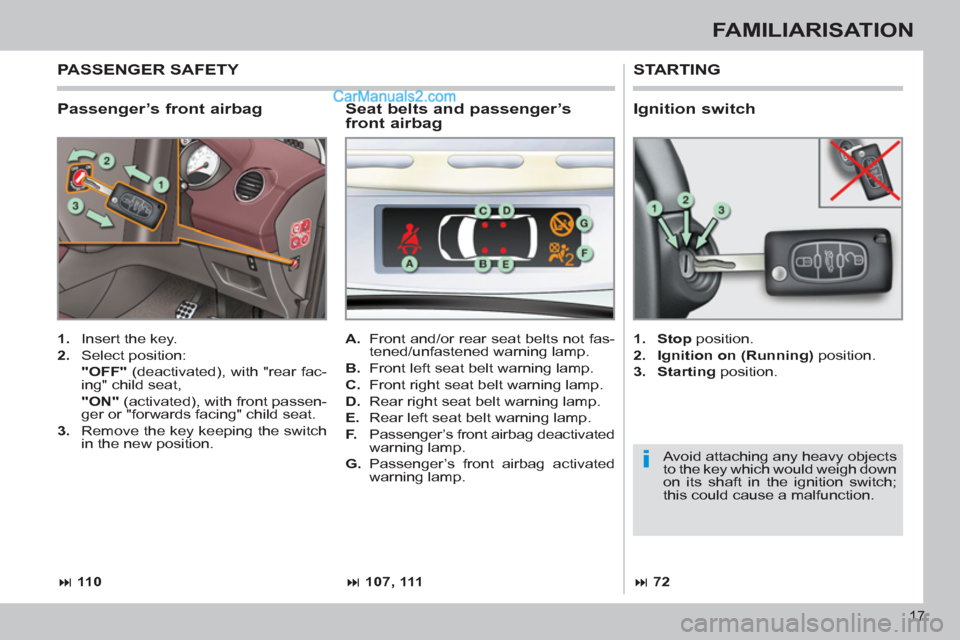 Peugeot 308 CC 2011   - RHD (UK, Australia) User Guide i
17
FAMILIARISATION
   
Passenger’s front airbag 
 
STARTING 
 
 
 
1. 
  Insert the key. 
   
2. 
 Select position:  
  "OFF" 
 (deactivated), with "rear fac-
ing" child seat,  
  "ON" 
 (activate