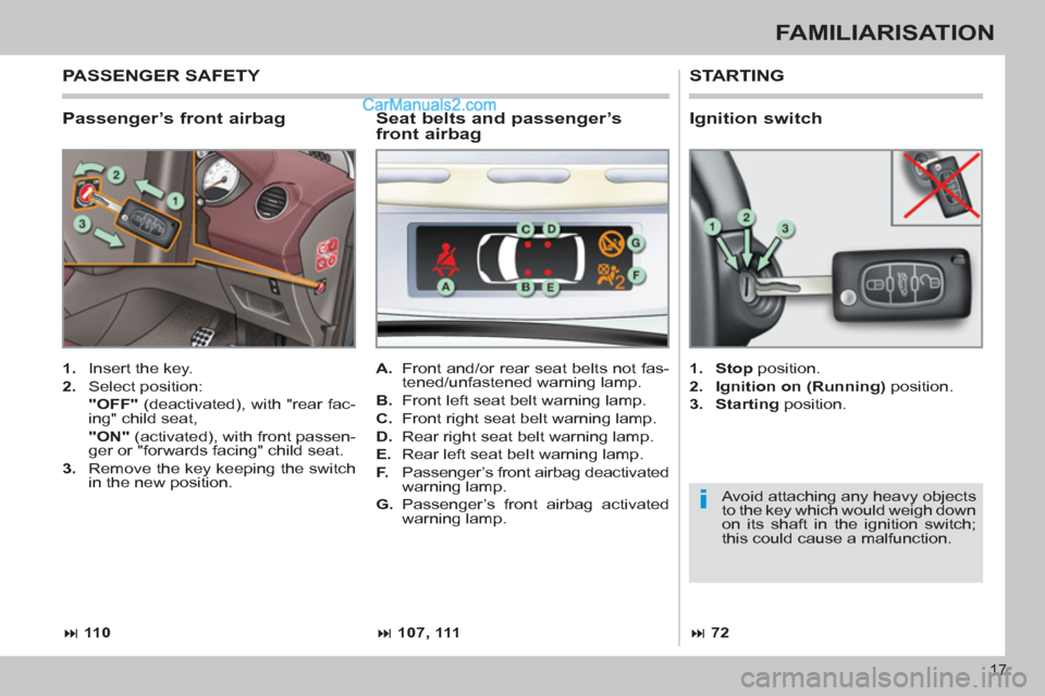 Peugeot 308 CC 2011  Owners Manual - RHD (UK, Australia) i
17
FAMILIARISATION
   
Passenger’s front airbag 
 
STARTING 
 
 
 
1. 
  Insert the key. 
   
2. 
 Select position:  
  "OFF" 
 (deactivated), with "rear fac-
ing" child seat,  
  "ON" 
 (activate