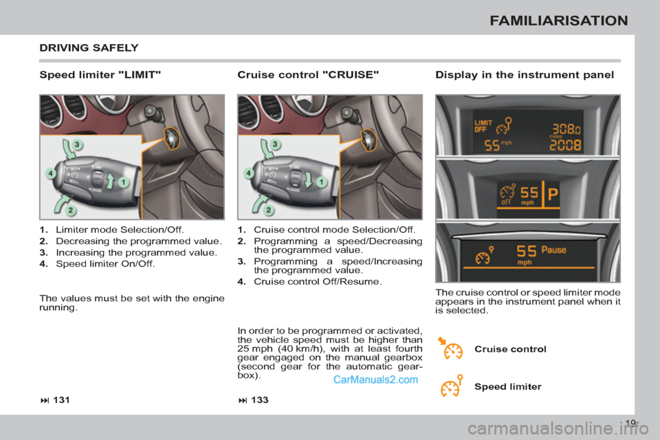 Peugeot 308 CC 2011  Owners Manual - RHD (UK, Australia) 19
FAMILIARISATION
  DRIVING SAFELY 
 
 
Speed limiter "LIMIT"    
Display in the instrument panel 
 
 
 
1. 
  Limiter mode Selection/Off. 
   
2. 
  Decreasing the programmed value. 
   
3. 
  Incre