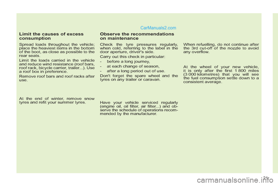 Peugeot 308 CC 2011  Owners Manual - RHD (UK, Australia) 21
   
Limit the causes of excess 
consumption 
   
Spread loads throughout the vehicle; 
place the heaviest items in the bottom 
of the boot, as close as possible to the 
rear seats. 
  Limit the loa