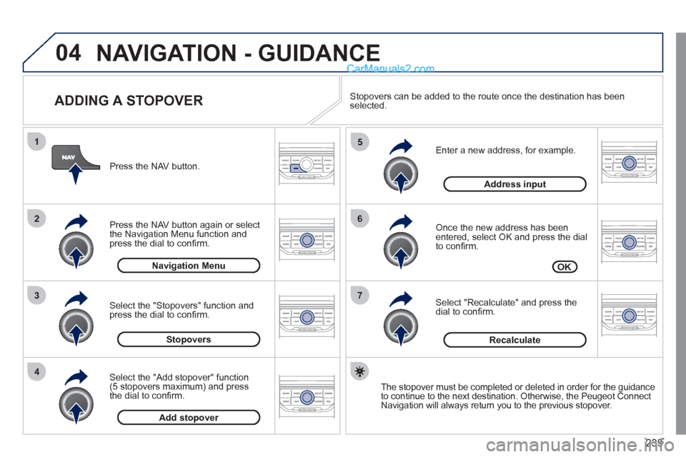 Peugeot 308 CC 2011 Owners Manual - RHD (UK, Australia) 239
04
7
6
5
4
3
2
1
ADDING A STOPOVER
Enter a new address, for example.
Once the new address has been
entered, select OK and press the dial
to confi rm.
Select "Recalculate" and Peugeot 308 CC 2011 Owners Manual - RHD (UK, Australia) 239
04
7
6
5
4
3
2
1
ADDING A STOPOVER
Enter a new address, for example.
Once the new address has been
entered, select OK and press the dial
to confi rm.
Select "Recalculate" and