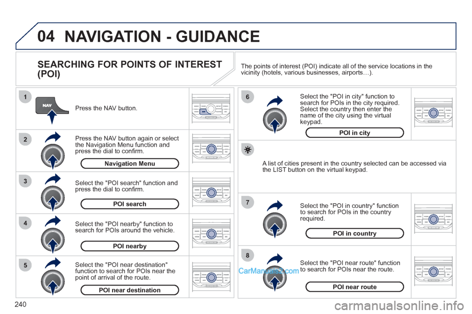 Peugeot 308 CC 2011 Owners Manual - RHD (UK, Australia) 240
04
8
6
7
4
3
5
2
1
NAVIGATION - GUIDANCE
SEARCHING FOR POINTS OF INTEREST
(POI)
Press the NAV button.
Press the NAV button again or select
the Navigation Menu function and
pre Peugeot 308 CC 2011 Owners Manual - RHD (UK, Australia) 240
04
8
6
7
4
3
5
2
1
NAVIGATION - GUIDANCE
SEARCHING FOR POINTS OF INTEREST
(POI)
Press the NAV button.
Press the NAV button again or select
the Navigation Menu function and
pre