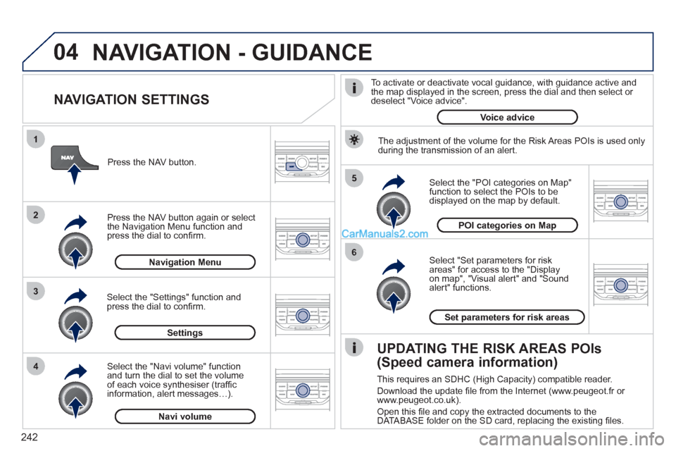 Peugeot 308 CC 2011 Owners Manual - RHD (UK. Australia) 242
04
5
6
3 2 1
4
NAVIGATION SETTINGS
Select "Set parameters for risk
areas" for access to the "Display
on map", "Visual alert" and "Sound
alert" functions.
Select the "POI categorie Peugeot 308 CC 2011 Owners Manual - RHD (UK. Australia) 242
04
5
6
3 2 1
4
NAVIGATION SETTINGS
Select "Set parameters for risk
areas" for access to the "Display
on map", "Visual alert" and "Sound
alert" functions.
Select the "POI categorie
