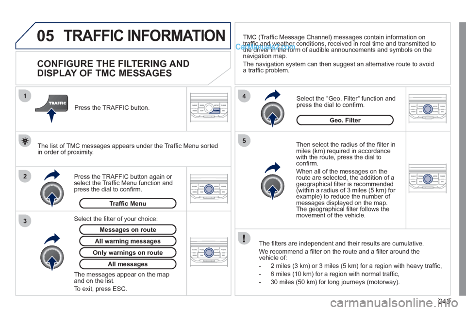 Peugeot 308 CC 2011 Owners Manual - RHD (UK, Australia) 243
05
2 1
3
4
5
TRAFFIC INFORMATION
CONFIGURE THE FILTERING AND
DISPLAY OF TMC MESSAGES
Then select the radius of the fi lter in
miles (km) required in accordance
with Peugeot 308 CC 2011 Owners Manual - RHD (UK, Australia) 243
05
2 1
3
4
5
TRAFFIC INFORMATION
CONFIGURE THE FILTERING AND
DISPLAY OF TMC MESSAGES
Then select the radius of the fi lter in
miles (km) required in accordance
with