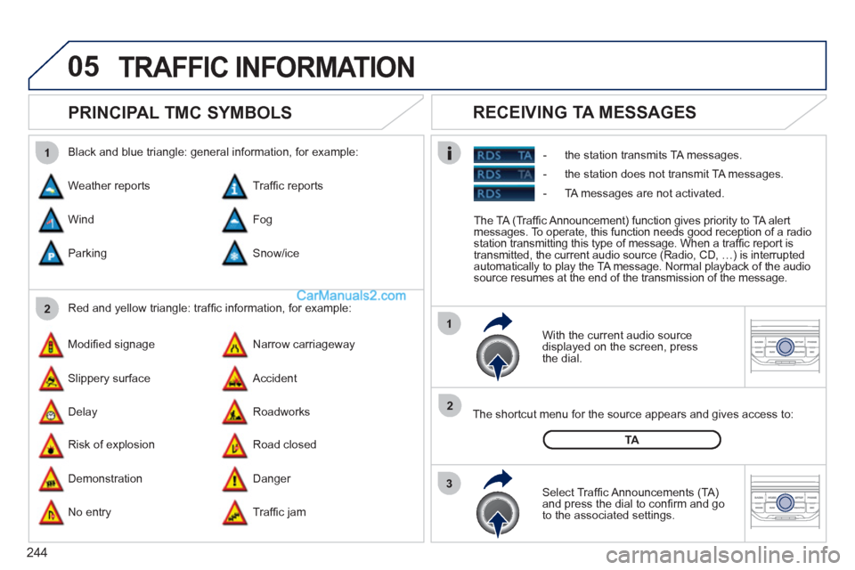 Peugeot 308 CC 2011 Owners Manual - RHD (UK, Australia) 244
05
2 1
3
2 1
PRINCIPAL TMC SYMBOLS
With the current audio source
displayed on the screen, press
the dial.
The shortcut menu for the source appears and gives access to:
Peugeot 308 CC 2011 Owners Manual - RHD (UK, Australia) 244
05
2 1
3
2 1
PRINCIPAL TMC SYMBOLS
With the current audio source
displayed on the screen, press
the dial.
The shortcut menu for the source appears and gives access to: