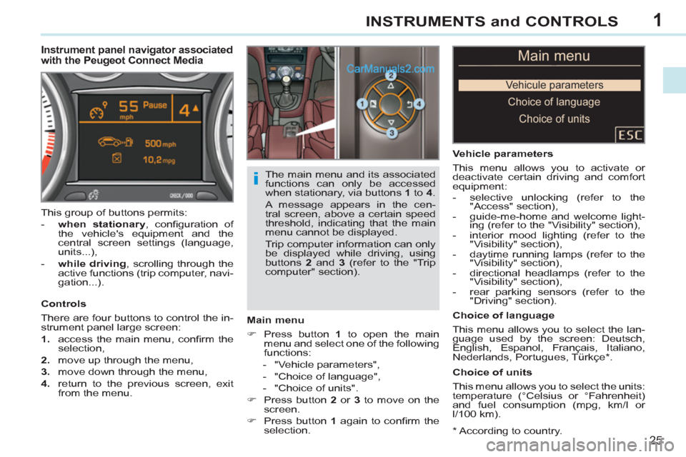 Peugeot 308 CC 2011   - RHD (UK, Australia) Owners Guide 1
i
25
INSTRUMENTS and CONTROLS
   
*  
 According to country.  
 
 
 
 
 
 
 
 
 
Instrument panel navigator associated 
with the Peugeot Connect Media 
   
Main menu 
   
 
�) 
  Press button  1 
 t