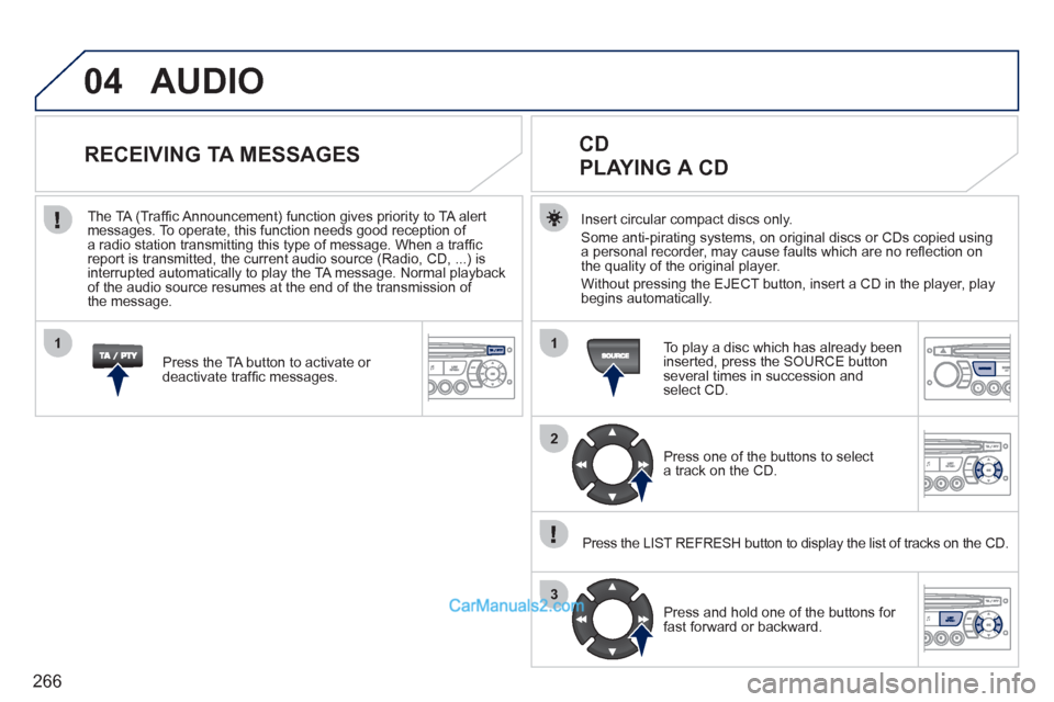 Peugeot 308 CC 2011  Owners Manual - RHD (UK, Australia) 266
04
1
2
3
1
  AUDIO 
 
 
Insert circular compact discs only. 
  Some anti-pirating systems, on original discs or CDs copied using 
a personal recorder, may cause faults which are no reﬂ ection on