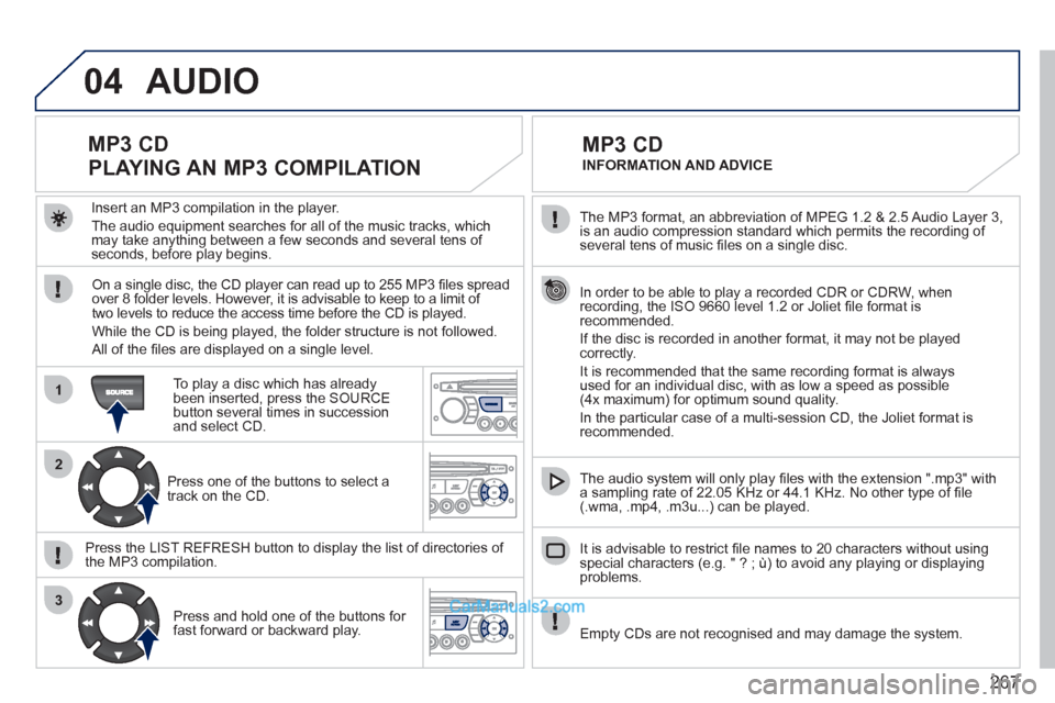 Peugeot 308 CC 2011  Owners Manual - RHD (UK, Australia) 267
04
1
2
3
   
The MP3 format, an abbreviation of MPEG 1.2 & 2.5 Audio Layer 3, 
is an audio compression standard which permits the recording of 
several tens of music ﬁ les on a single disc.  
  