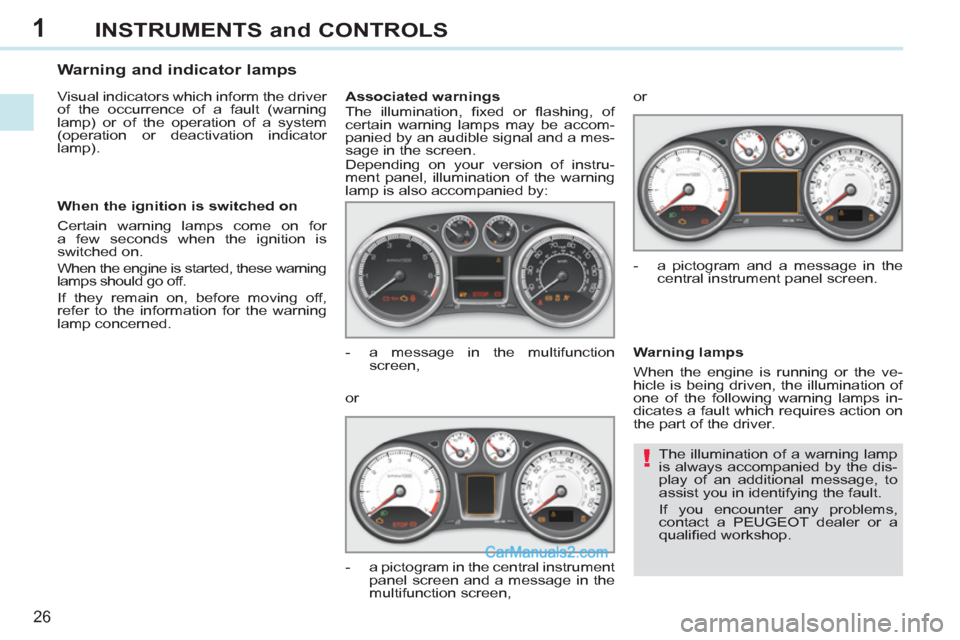 Peugeot 308 CC 2011   - RHD (UK, Australia) Owners Guide 1
!
26
INSTRUMENTS and CONTROLS
  The illumination of a warning lamp 
is always accompanied by the dis-
play of an additional message, to 
assist you in identifying the fault. 
  If you encounter any 