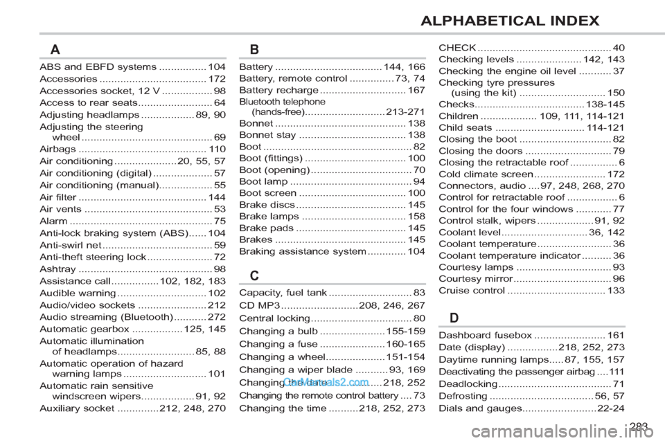 Peugeot 308 CC 2011  Owners Manual - RHD (UK, Australia) 283
ALPHABETICAL INDEX
ABS and EBFD systems ................ 104
Accessories .................................... 172
Accessories socket, 12 V ................. 98
Access to rear seats ...............
