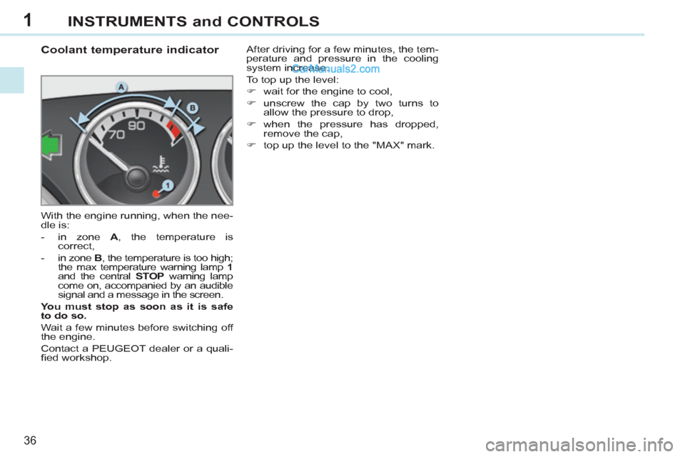 Peugeot 308 CC 2011  Owners Manual - RHD (UK. Australia) 1
36
INSTRUMENTS and CONTROLS
   
 
 
 
 
 
 
 
 
 
 
 
Coolant temperature indicator 
 
With the engine running, when the nee-
dle is: 
   
 
-   in zone  A 
, the temperature is 
correct, 
   
-   i