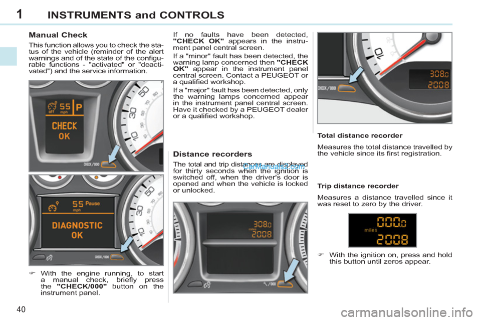 Peugeot 308 CC 2011   - RHD (UK, Australia) Service Manual 1
40
INSTRUMENTS and CONTROLS
   
 
 
 
 
 
 
 
 
 
 
 
Manual Check 
 
This function allows you to check the sta-
tus of the vehicle (reminder of the alert 
warnings and of the state of the conﬁ gu