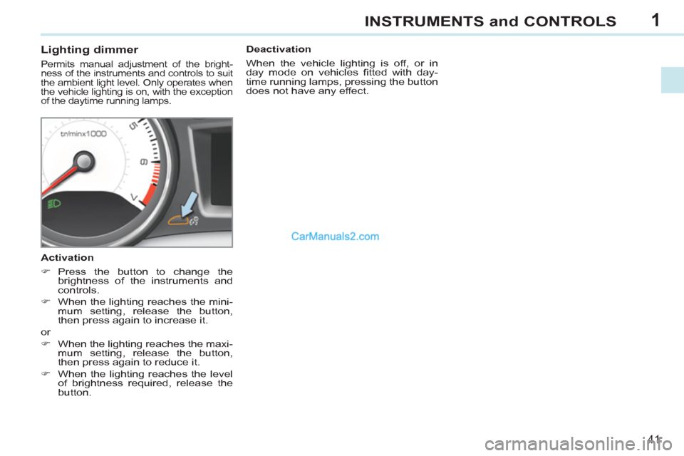 Peugeot 308 CC 2011   - RHD (UK, Australia) Service Manual 1
41
INSTRUMENTS and CONTROLS
   
 
 
 
 
 
 
 
 
Lighting dimmer 
 
Permits manual adjustment of the bright-
ness of the instruments and controls to suit 
the ambient light level. Only operates when 