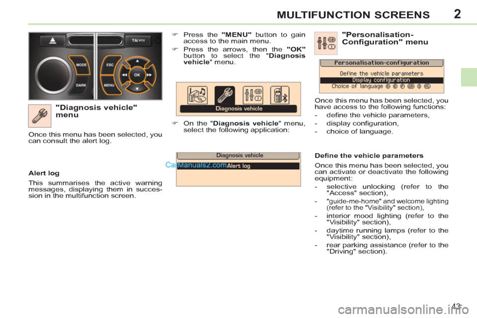 Peugeot 308 CC 2011  Owners Manual - RHD (UK, Australia) 2
43
MULTIFUNCTION SCREENS
   
"Diagnosis vehicle" 
menu 
   
 
�) 
  Press the  "MENU" 
 button to gain 
access to the main menu. 
   
�) 
  Press the arrows, then the  "OK" 
 
button to select the "