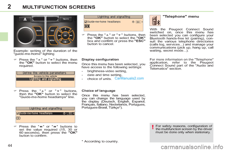 Peugeot 308 CC 2011  Owners Manual - RHD (UK, Australia) 2
!
44
MULTIFUNCTION SCREENS
  For safety reasons, conﬁ guration  of 
the multifunction screen by the driver 
must be done only when stationary.  
 
 
"Telephone" menu 
 
 
Display conﬁ guration 
