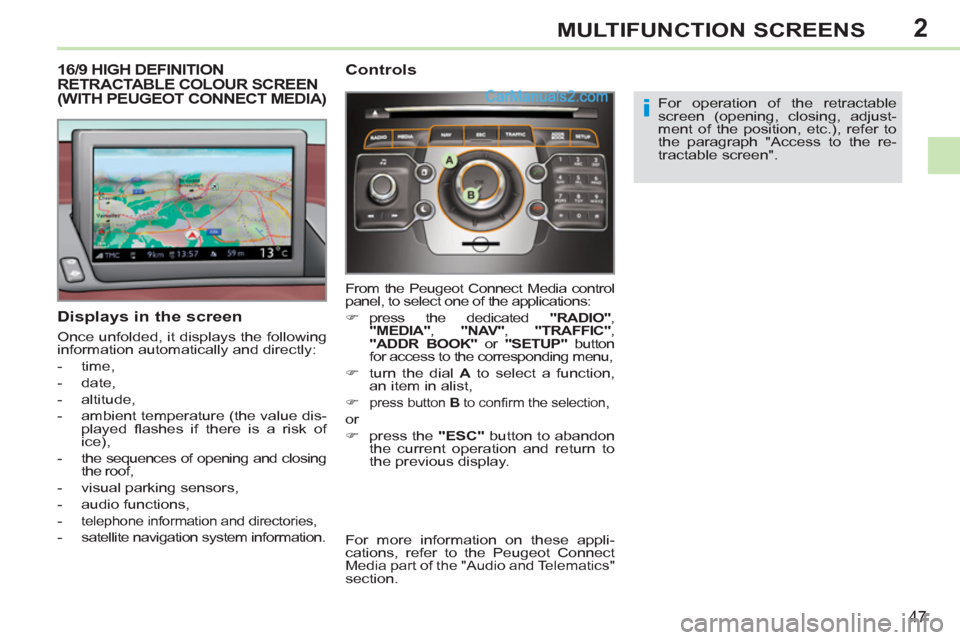 Peugeot 308 CC 2011   - RHD (UK, Australia) Service Manual 2
i
47
MULTIFUNCTION SCREENS
   
 
 
 
 
 
 
 
 
 
 
 
 
 
16/9 HIGH DEFINITION 
RETRACTABLE COLOUR SCREEN 
(WITH PEUGEOT CONNECT MEDIA) 
   
Displays in the screen 
 
Once unfolded, it displays the f