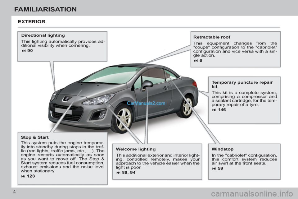 Peugeot 308 CC 2011  Owners Manual - RHD (UK, Australia) 4
FAMILIARISATION
   
Welcome lighting 
  This additional exterior and interior light-
ing, controlled remotely, makes your 
approach to the vehicle easier when the 
light is poor. 
   
 
� 
 89, 94 