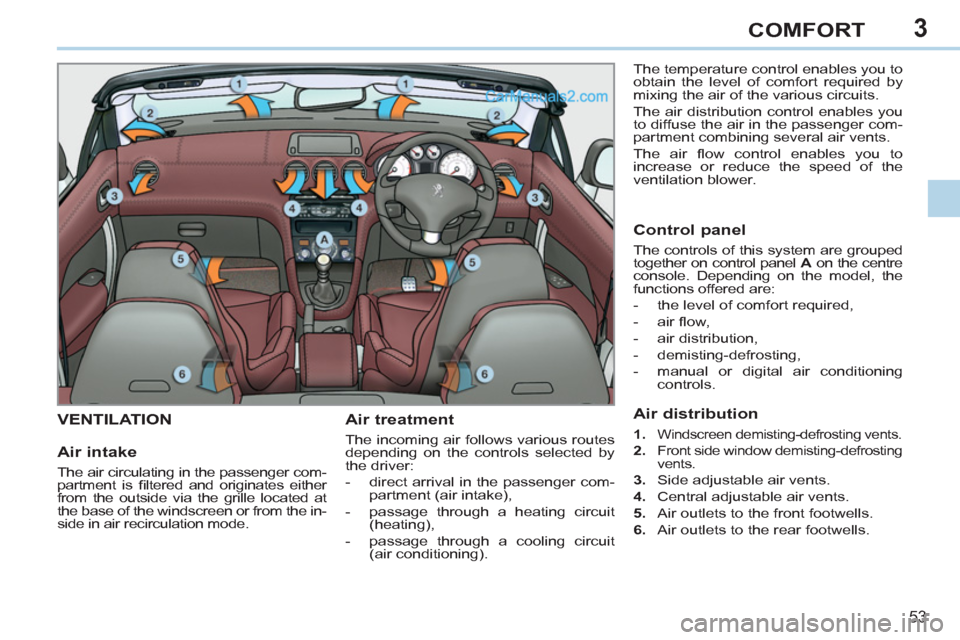 Peugeot 308 CC 2011  Owners Manual - RHD (UK, Australia) 3
53
COMFORT
   
 
 
 
 
 
 
 
VENTILATION  
 
Air treatment 
 
The incoming air follows various routes 
depending on the controls selected by 
the driver: 
   
 
-   direct arrival in the passenger c