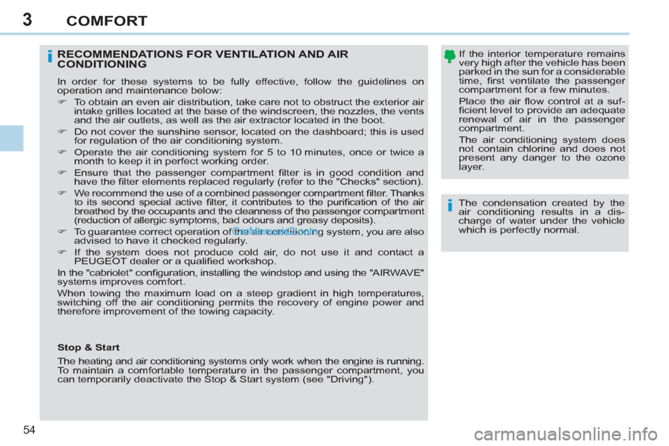 Peugeot 308 CC 2011   - RHD (UK, Australia) Workshop Manual 3
i
i
54 
COMFORT
   
The condensation created by the 
air conditioning results in a dis-
charge of water under the vehicle 
which is perfectly normal.  
 
 
RECOMMENDATIONS FOR VENTILATION AND AIR 
C