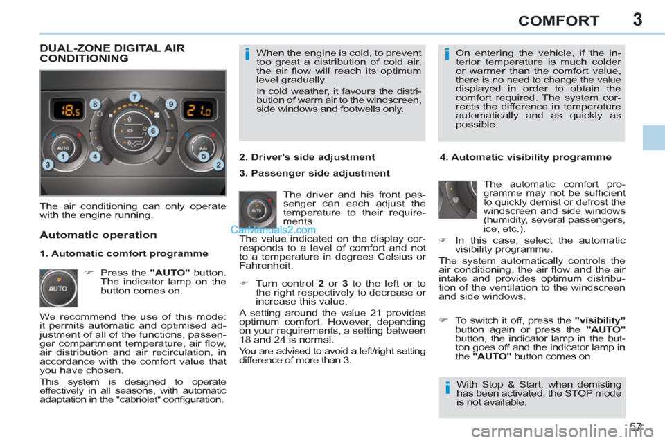 Peugeot 308 CC 2011   - RHD (UK, Australia) Workshop Manual 3
ii
i
57
COMFORT
  When the engine is cold, to prevent 
too great a distribution of cold air, 
the air ﬂ ow will reach its optimum 
level gradually. 
  In cold weather, it favours the distri-
butio
