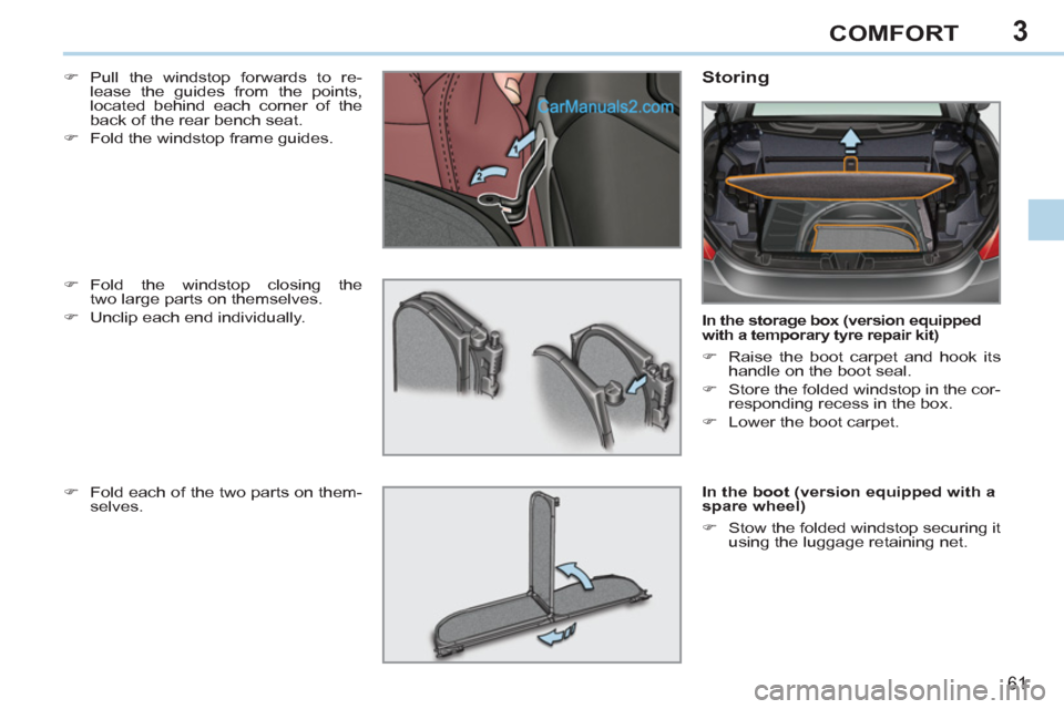 Peugeot 308 CC 2011   - RHD (UK, Australia) Repair Manual 3
61
COMFORT
   
�) 
 Pull the windstop forwards to re-
lease the guides from the points, 
located behind each corner of the 
back of the rear bench seat. 
   
�) 
  Fold the windstop frame guides.  
