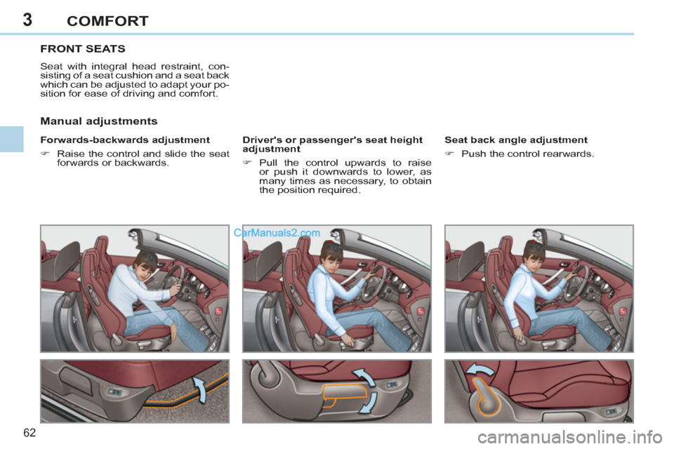 Peugeot 308 CC 2011   - RHD (UK, Australia) Repair Manual 3
62 
COMFORT
   
 
 
 
 
 
 
 
FRONT SEATS 
 
Seat with integral head restraint, con-
sisting of a seat cushion and a seat back 
which can be adjusted to adapt your po-
sition for ease of driving and