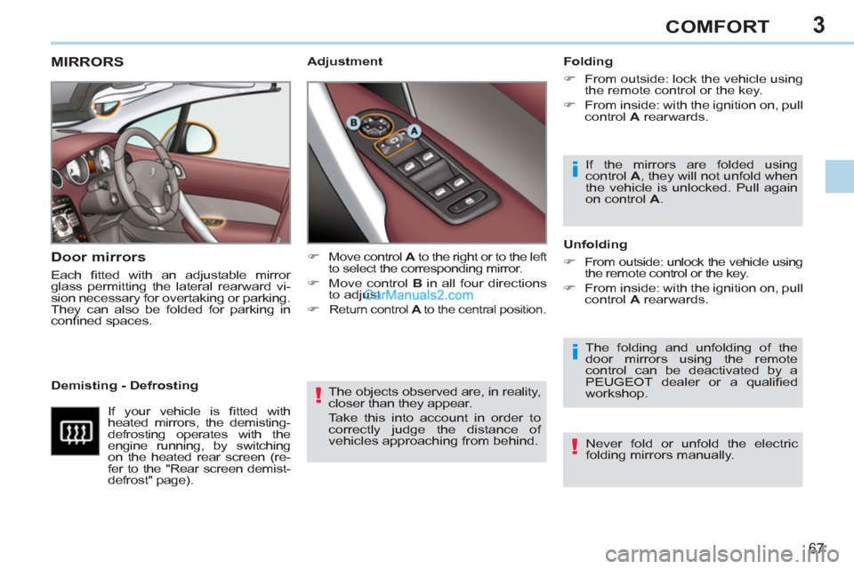 Peugeot 308 CC 2011  Owners Manual - RHD (UK, Australia) 3
!
i
i
!
67
COMFORT
  The objects observed are, in reality, 
closer than they appear. 
  Take this into account in order to 
correctly judge the distance of 
vehicles approaching from behind.  
 
 
 