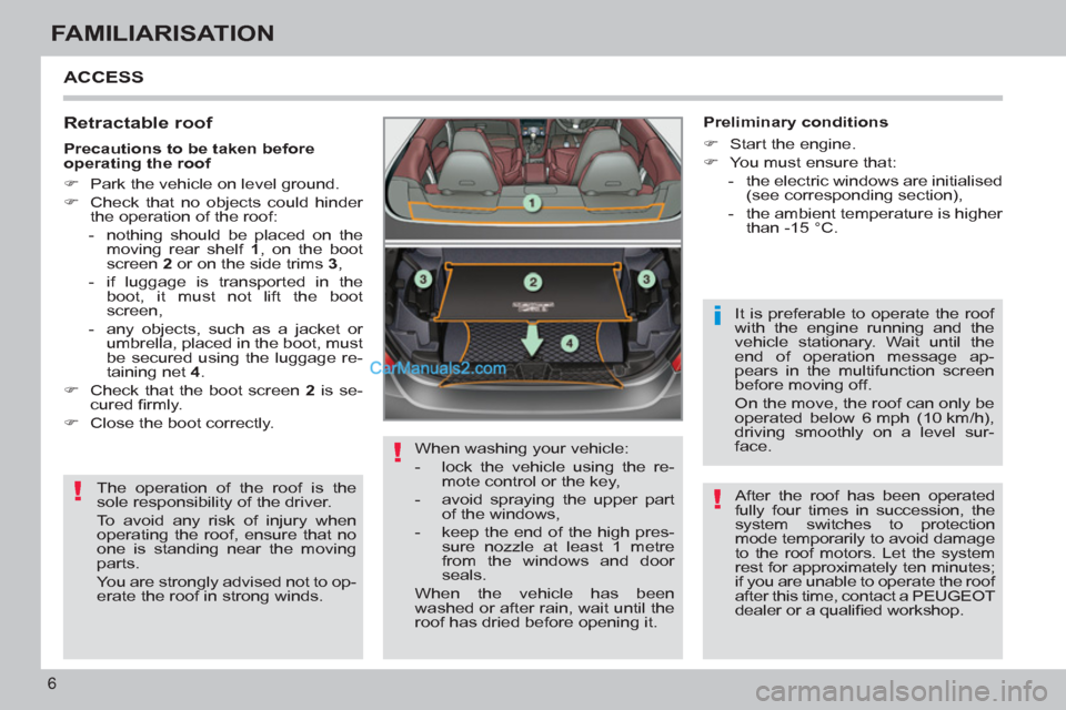 Peugeot 308 CC 2011  Owners Manual - RHD (UK, Australia) !
!
i
!
6
FAMILIARISATION
  ACCESS 
 
 
Retractable roof 
 
The operation of the roof is the 
sole responsibility of the driver. 
  To avoid any risk of injury when 
operating the roof, ensure that no