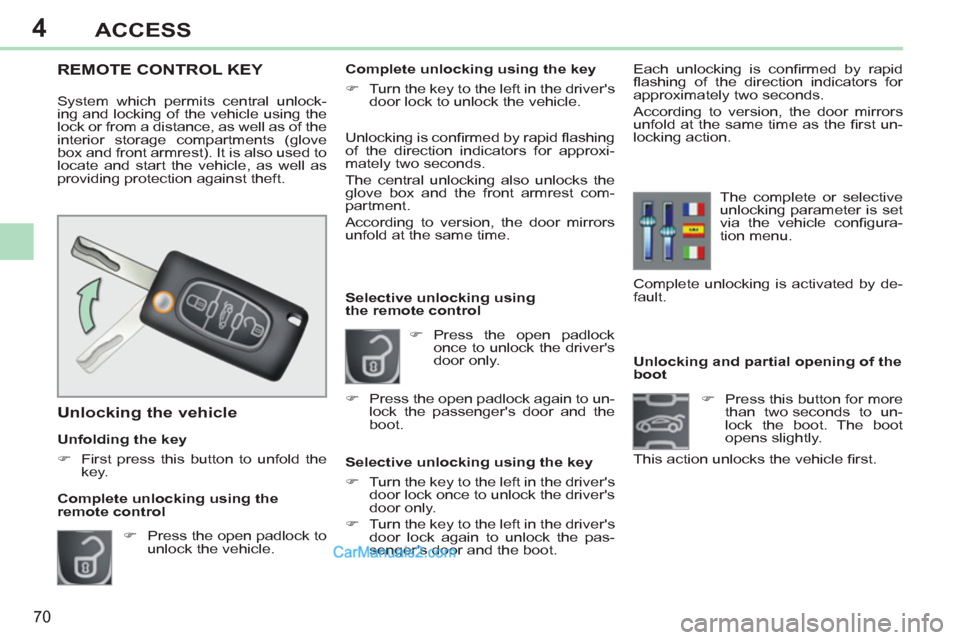 Peugeot 308 CC 2011   - RHD (UK, Australia) Manual PDF 4
70
ACCESS
   
 
 
 
 
 
 
 
 
 
 
 
 
Unlocking and partial opening of the 
boot 
   
 
�) 
  Press this button for more 
than two seconds to un-
lock the boot. The boot 
opens slightly.  
This acti