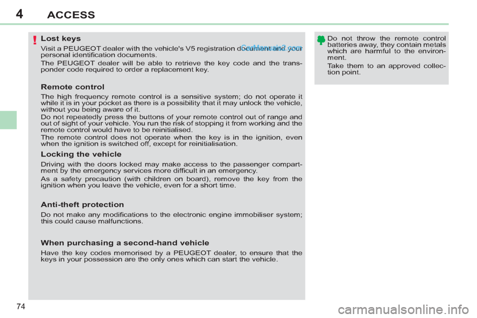 Peugeot 308 CC 2011   - RHD (UK, Australia) Manual PDF 4
!
74
ACCESS
   
 
 
 
 
 
 
 
 
 
 
 
 
 
Lost keys 
 
Visit a PEUGEOT dealer with the vehicles V5 registration document and your 
personal identiﬁ cation documents. 
  The PEUGEOT dealer will be