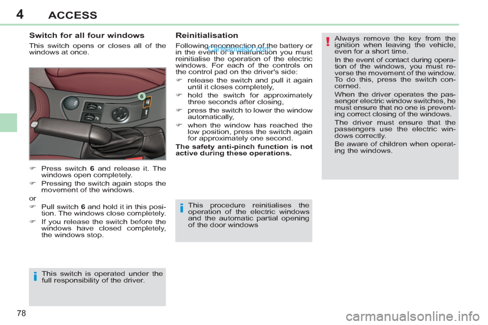 Peugeot 308 CC 2011   - RHD (UK, Australia) Manual PDF 4
!
i
i
78
ACCESS
  This procedure reinitialises the 
operation of the electric windows 
and the automatic partial opening 
of the door windows 
   
Switch for all four windows 
 
This switch opens or