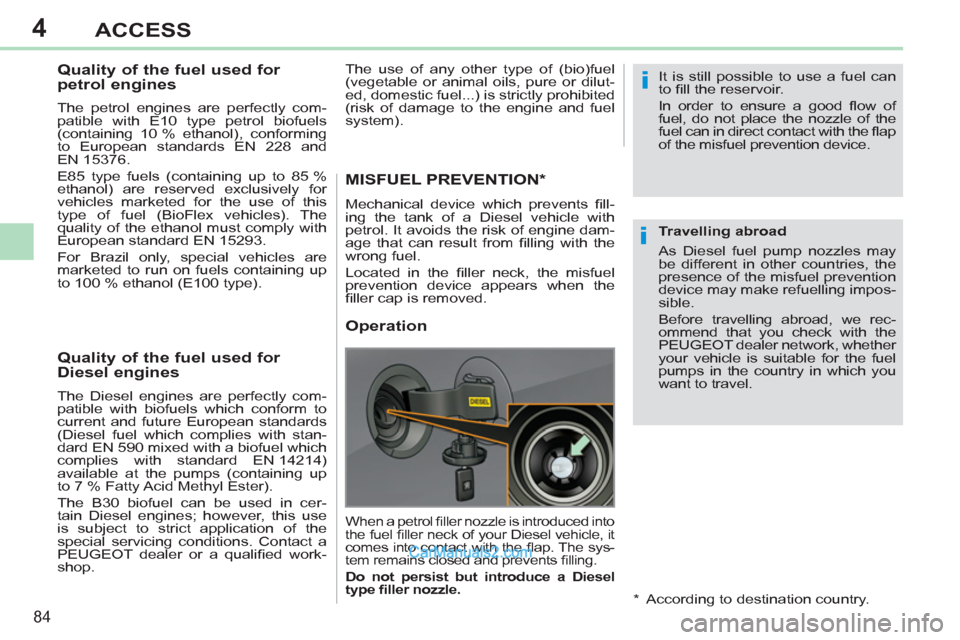 Peugeot 308 CC 2011  Owners Manual - RHD (UK, Australia) 4
i
i
84
ACCESS
   
 
 
 
 
 
 
 
 
 
Quality of the fuel used for 
petrol engines 
   
The petrol engines are perfectly com-
patible with E10 type petrol biofuels 
(containing 10 % ethanol), conformi