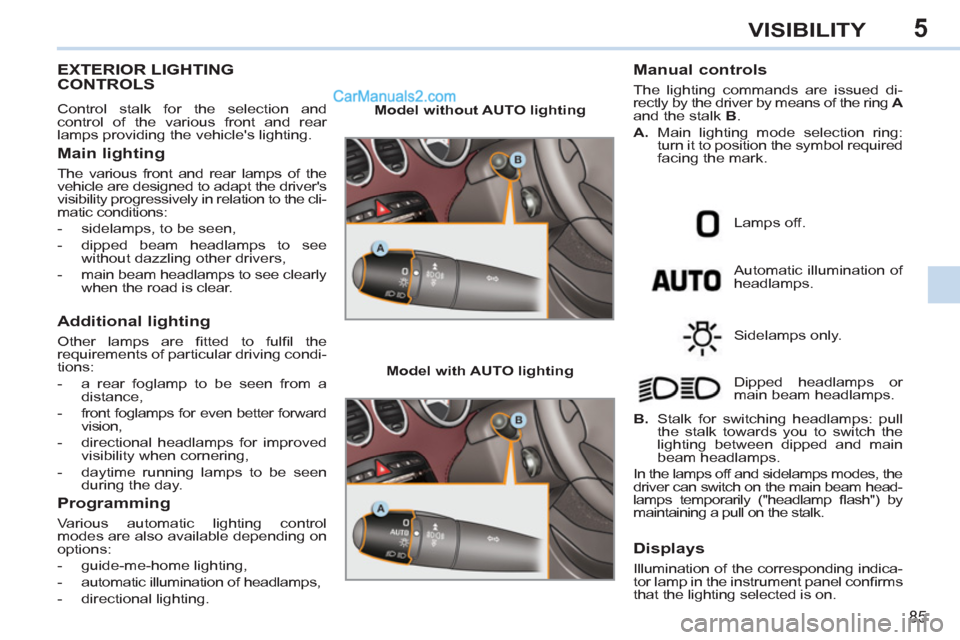 Peugeot 308 CC 2011   - RHD (UK, Australia) Manual Online 5
85
VISIBILITY
   
 
 
 
 
 
 
 
 
 
 
 
 
 
EXTERIOR LIGHTING 
CONTROLS 
  Control stalk for the selection and
control of the various front and rear 
lamps providing the vehicles lighting. 
   
Mai