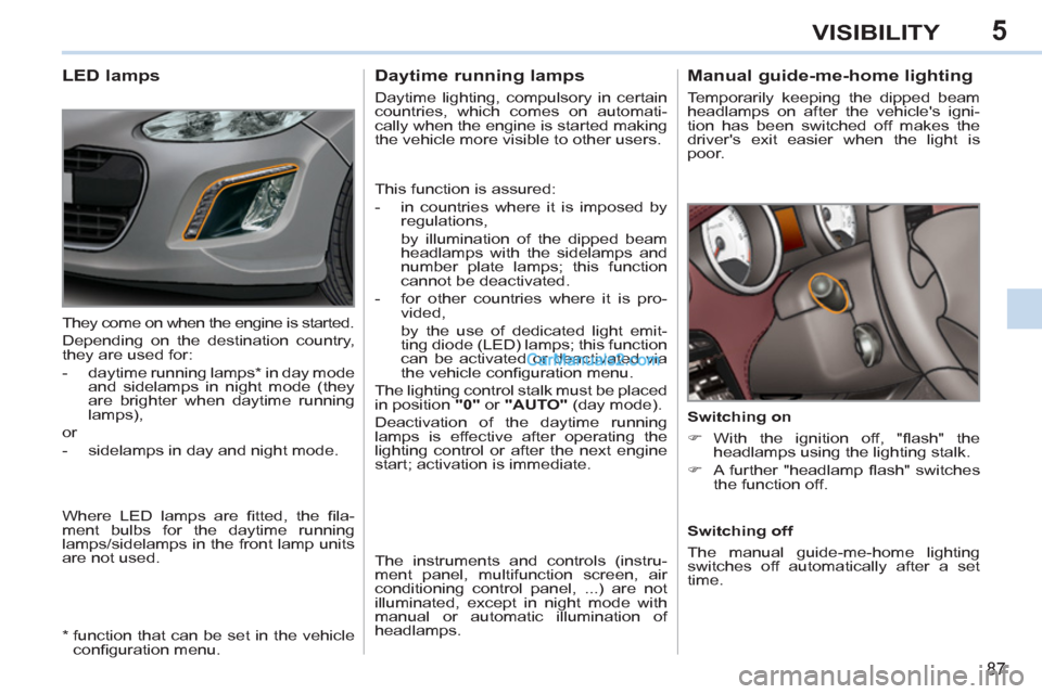 Peugeot 308 CC 2011   - RHD (UK, Australia) Manual Online 5
87
VISIBILITY
   
 
 
 
 
 
Manual guide-me-home lighting 
 
Temporarily keeping the dipped beam 
headlamps on after the vehicles igni-
tion has been switched off makes the 
drivers exit easier wh