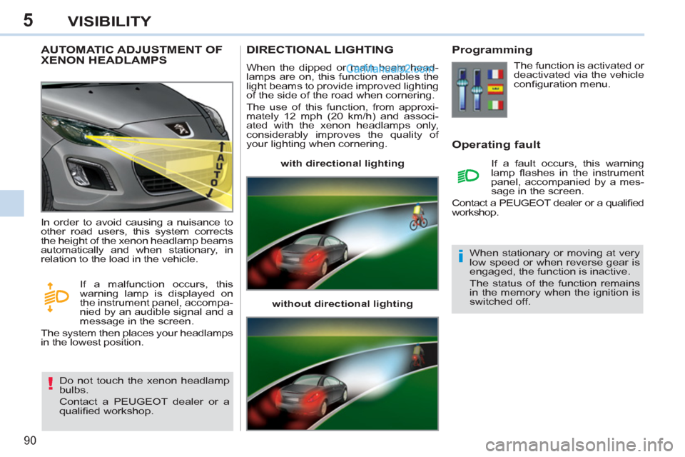 Peugeot 308 CC 2011 - RHD (UK, Australia) Owners Manual 5
!
i
90
VISIBILITY
AUTOMATIC ADJUSTMENT OF
XENON HEADLAMPS
Do not touch the xenon headlamp
bulbs.
Contact a PEUGEOT dealer or a
qualifi ed workshop. In order to avoid c Peugeot 308 CC 2011 - RHD (UK, Australia) Owners Manual 5
!
i
90
VISIBILITY
AUTOMATIC ADJUSTMENT OF
XENON HEADLAMPS
Do not touch the xenon headlamp
bulbs.
Contact a PEUGEOT dealer or a
qualifi ed workshop. In order to avoid c