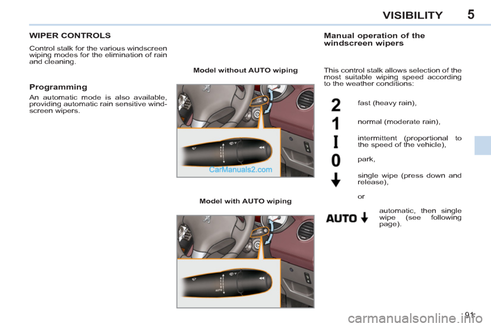 Peugeot 308 CC 2011 - RHD (UK, Australia) Owners Manual 5
91
VISIBILITY
WIPER CONTROLS
Control stalk for the various windscreen
wiping modes for the elimination of rain
and cleaning.
Manual operation of the
windscreen wipers
Peugeot 308 CC 2011 - RHD (UK, Australia) Owners Manual 5
91
VISIBILITY
WIPER CONTROLS
Control stalk for the various windscreen
wiping modes for the elimination of rain
and cleaning.
Manual operation of the
windscreen wipers