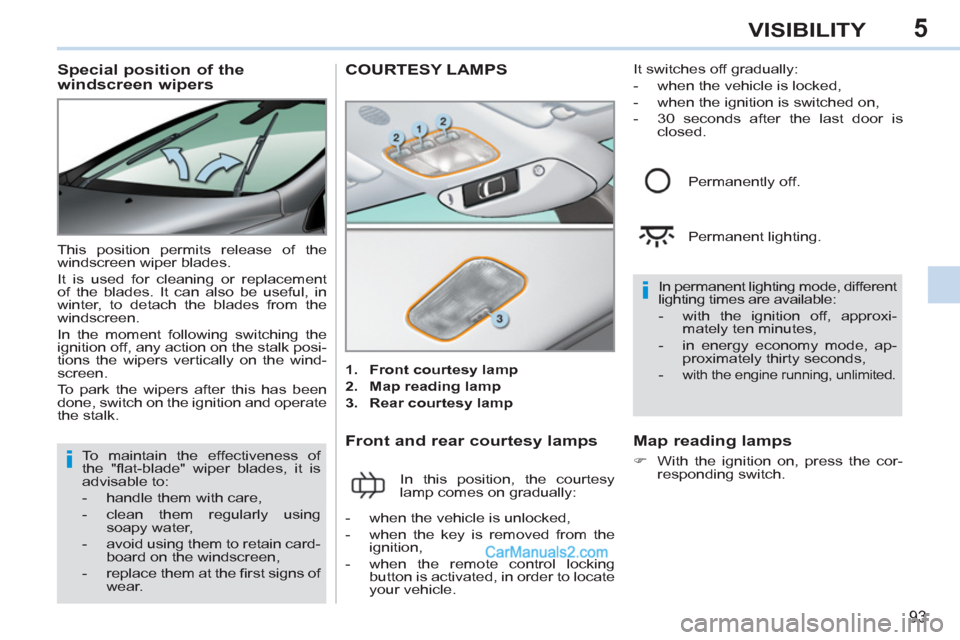 Peugeot 308 CC 2011   - RHD (UK, Australia) Owners Manual 5
i
i
93
VISIBILITY
   
 
 
 
 
 
 
 
 
Special position of the 
windscreen wipers 
  This position permits release of the 
windscreen wiper blades. 
  It is used for cleaning or replacement 
of the b