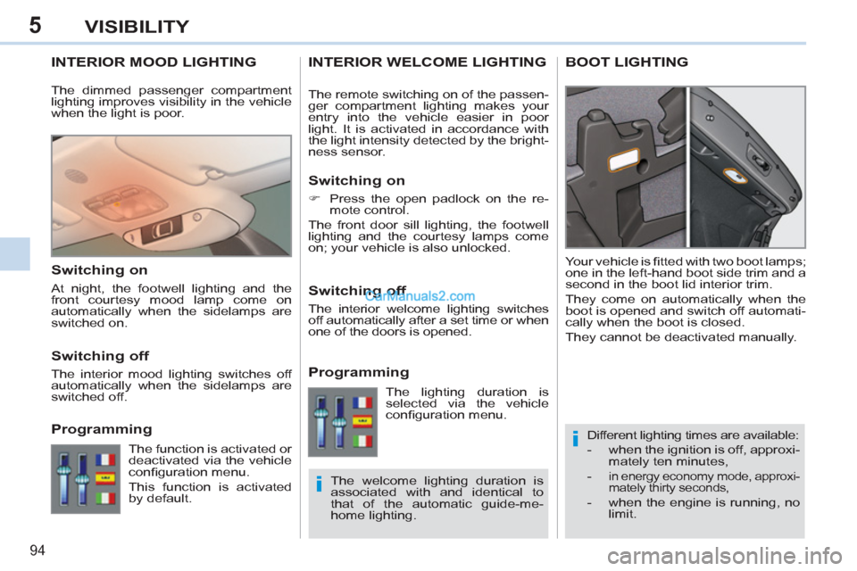 Peugeot 308 CC 2011   - RHD (UK, Australia) Owners Manual 5
i
i
94
VISIBILITY
   
 
 
 
 
 
 
 
INTERIOR MOOD LIGHTING 
 
Different lighting times are available: 
   
 
-   when the ignition is off, approxi-
mately ten minutes, 
   
-   in energy economy mod