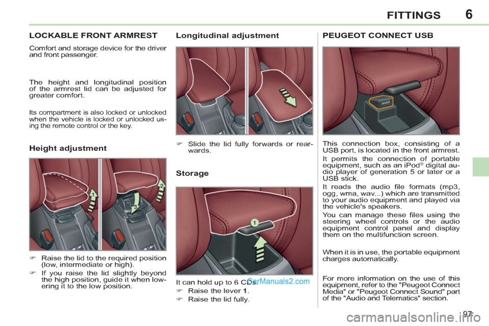 Peugeot 308 CC 2011   - RHD (UK, Australia) Owners Manual 6
97
FITTINGS
   
 
 
 
 
 
 
 
LOCKABLE FRONT ARMREST 
 
Comfort and storage device for the driver 
and front passenger. 
  The height and longitudinal position 
of the armrest lid can be adjusted fo