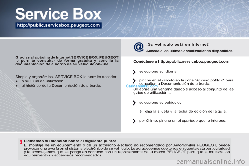 Peugeot 308 CC 2011  Manual del propietario (in Spanish) !   
Llamamos su atención sobre el siguiente punto: 
 
  El montaje de un equipamiento o de un accesorio eléctrico no recomendado por Automóviles PEUGEOT, puede 
provocar una avería en el sistema 