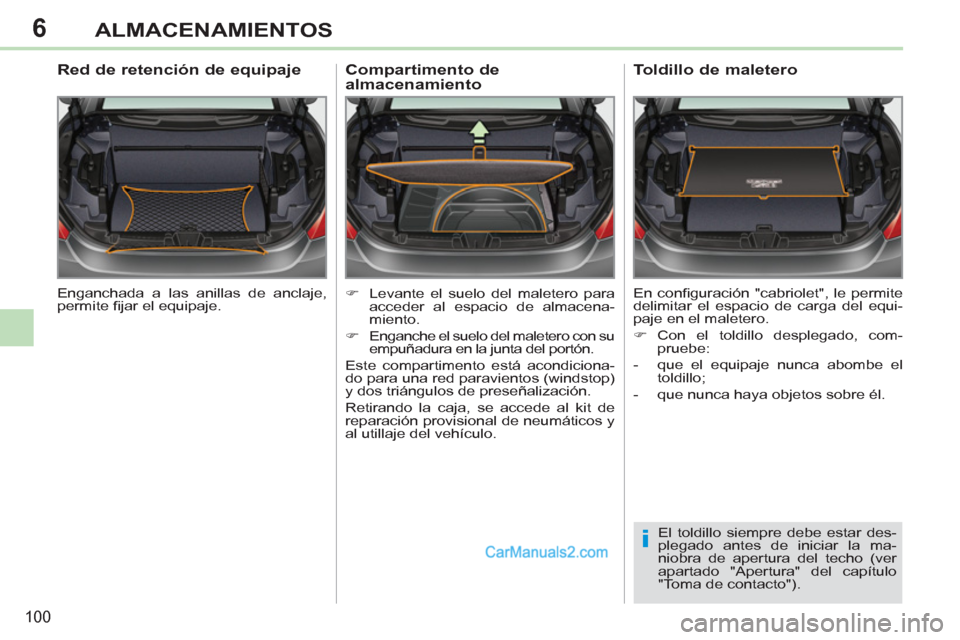Peugeot 308 CC 2011  Manual del propietario (in Spanish) 6
i
100
ALMACENAMIENTOS
  Enganchada a las anillas de anclaje, 
permite ﬁ jar el equipaje.  
 
 
 
 
 
 
 
Red de retención de equipaje 
 
 
 
�) 
  Levante el suelo del maletero para 
acceder al e
