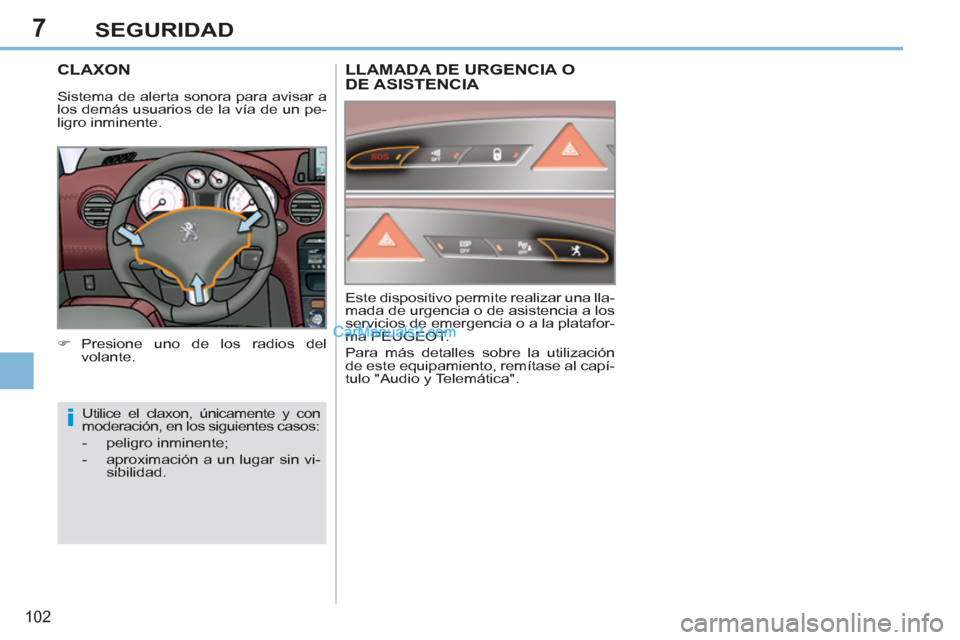 Peugeot 308 CC 2011  Manual del propietario (in Spanish) 7
i
102
SEGURIDAD
   
 
 
 
 
 
 
 
CLAXON 
 
 
 
�) 
 Presione uno de los radios del 
volante.  
  Utilice el claxon, únicamente y con 
moderación, en los siguientes casos: 
   
 
-  peligro inmine