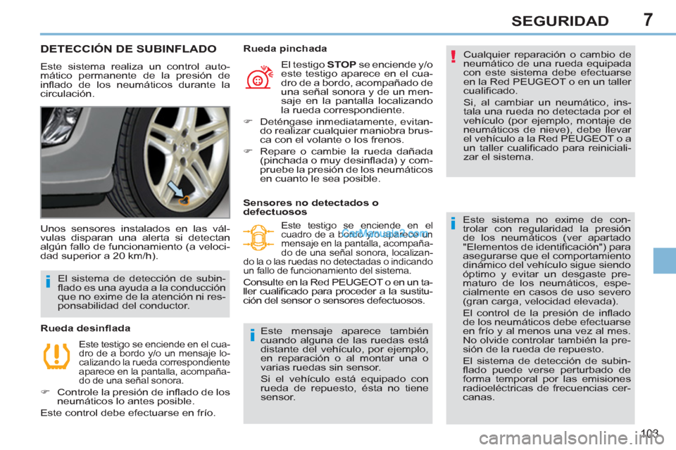 Peugeot 308 CC 2011  Manual del propietario (in Spanish) 7
!
i
i
i
103
SEGURIDAD
   
 
 
 
 
 
 
 
DETECCIÓN DE SUBINFLADO 
 
Este sistema realiza un control auto-
mático permanente de la presión de 
inﬂ ado de los neumáticos durante la 
circulación.