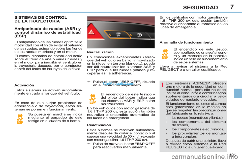 Peugeot 308 CC 2011  Manual del propietario (in Spanish) 7
!
105
SEGURIDAD
  Los sistemas ASR/ESP ofrecen 
una mejora de la seguridad en con-
ducción normal, pero ello no debe 
incitar al conductor a correr riesgos 
suplementarios o a circular a velo-
cida