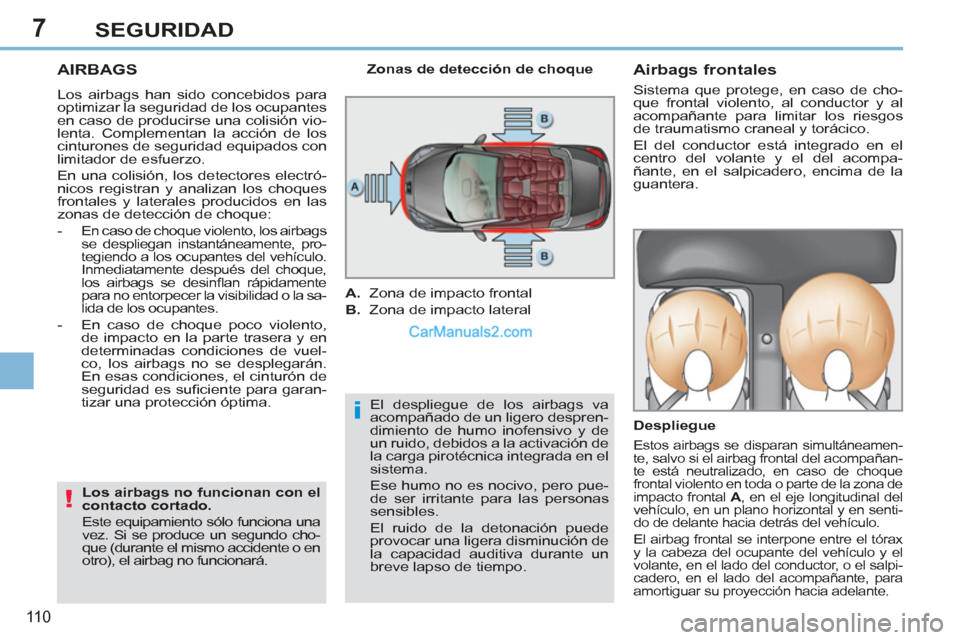 Peugeot 308 CC 2011  Manual del propietario (in Spanish) 7
i
!
11 0
SEGURIDAD
   
 
 
 
 
AIRBAGS 
 
Los airbags han sido concebidos para 
optimizar la seguridad de los ocupantes 
en caso de producirse una colisión vio-
lenta. Complementan la acción de lo