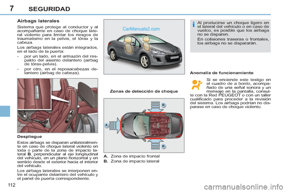 Peugeot 308 CC 2011 Manual del propietario (in Spanish) 7
i
11 2
SEGURIDAD
Airbags laterales
Sistema que protege al conductor y al
acompañante en caso de choque late-
ral violento para limitar los riesgos de
traumatismo en la pelvis, el Peugeot 308 CC 2011 Manual del propietario (in Spanish) 7
i
11 2
SEGURIDAD
Airbags laterales
Sistema que protege al conductor y al
acompañante en caso de choque late-
ral violento para limitar los riesgos de
traumatismo en la pelvis, el