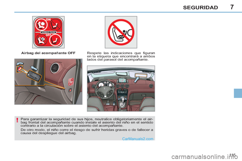 Peugeot 308 CC 2011 Manual del propietario (in Spanish) 7
!
11 5
SEGURIDAD
Airbag del acompañante OFF
Respete las indicaciones que fi guran
en la etiqueta que encontrará a ambos
lados del parasol del acompañante.
Para garantizar la s Peugeot 308 CC 2011 Manual del propietario (in Spanish) 7
!
11 5
SEGURIDAD
Airbag del acompañante OFF
Respete las indicaciones que fi guran
en la etiqueta que encontrará a ambos
lados del parasol del acompañante.
Para garantizar la s
