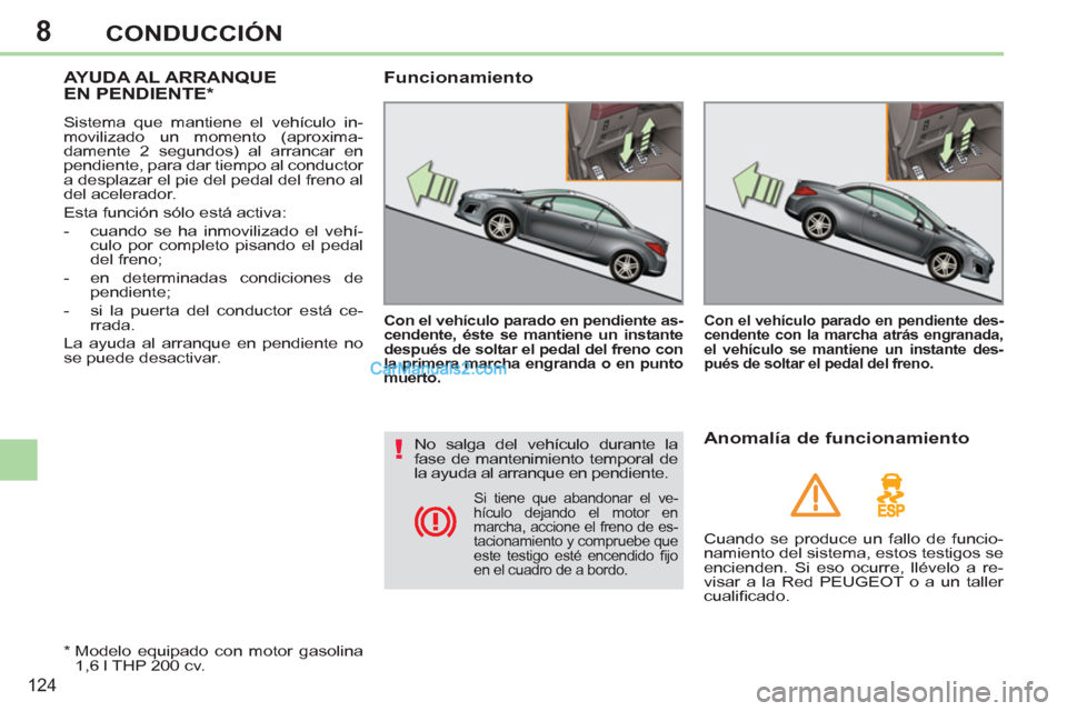 Peugeot 308 CC 2011 Manual del propietario (in Spanish) 8
!
124
CONDUCCIÓN
AYUDA AL ARRANQUE
EN PENDIENTE *
Sistema que mantiene el vehículo in-
movilizado un momento (aproxima-
damente 2 segundos) al arrancar en
pendiente, para dar tiem Peugeot 308 CC 2011 Manual del propietario (in Spanish) 8
!
124
CONDUCCIÓN
AYUDA AL ARRANQUE
EN PENDIENTE *
Sistema que mantiene el vehículo in-
movilizado un momento (aproxima-
damente 2 segundos) al arrancar en
pendiente, para dar tiem
